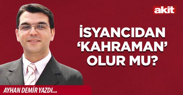 İsyancıdan ‘kahraman’ olur mu?