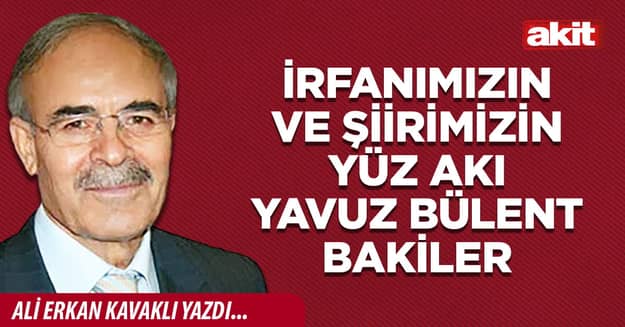 İrfanımızın ve şiirimizin yüz akı Yavuz Bülent Bakiler