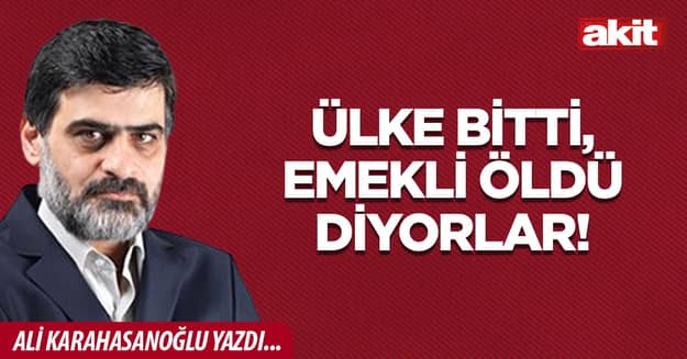 Ülke bitti, emekli öldü diyorlar!