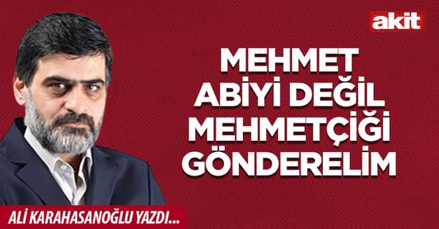 Mehmet abiyi değil Mehmetçiği gönderelim