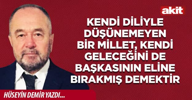 Kendi diliyle düşünemeyen bir millet, kendi geleceğini de başkasının eline bırakmış demektir 