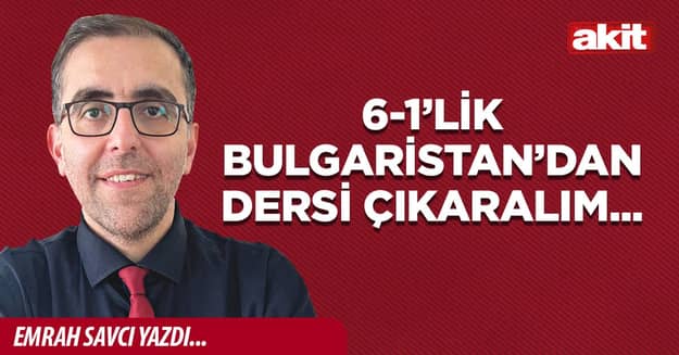 6-1’lik Bulgaristan’dan dersi çıkaralım...