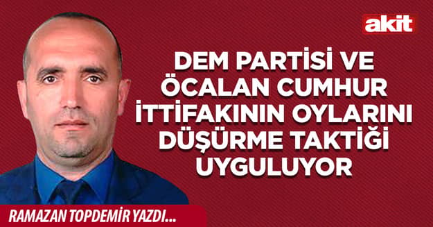 DEM Partisi ve Öcalan Cumhur İttifakının oylarını düşürme taktiği uyguluyor