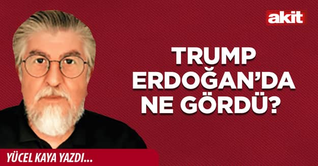 Trump Erdoğan’da ne gördü?
