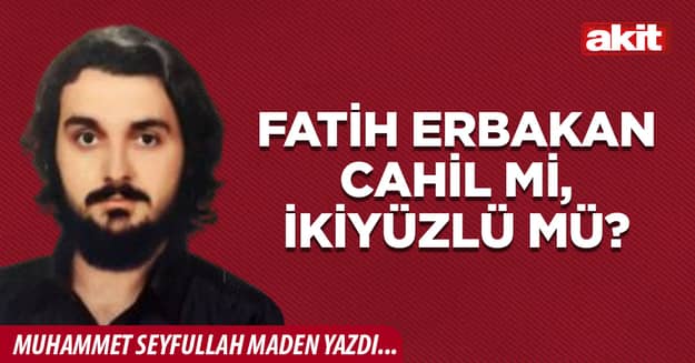 Fatih Erbakan cahil mi, ikiyüzlü mü?