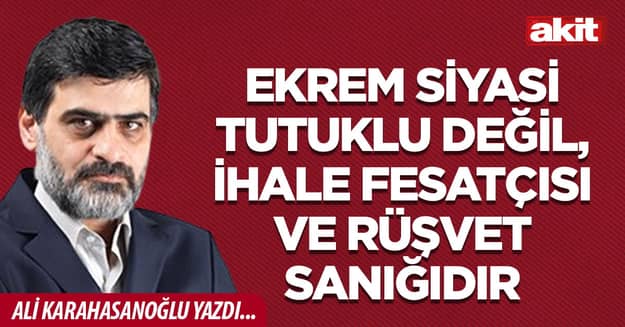 Ekrem siyasi tutuklu değil, ihale fesatçısı ve rüşvet sanığıdır