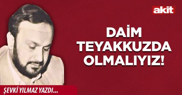 Daim teyakkuzda olmalıyız!