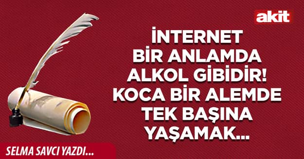 İnternet bir anlamda alkol gibidir! Koca bir alemde tek başına yaşamak...