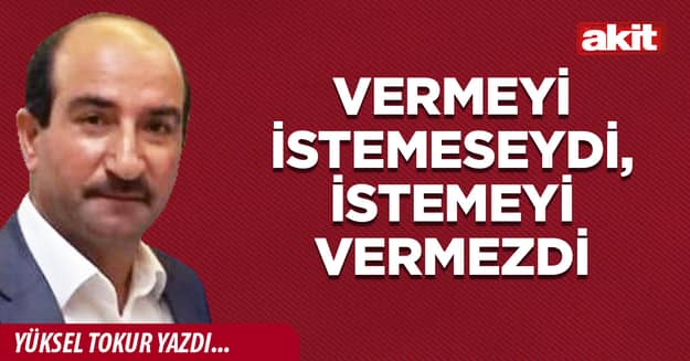 Vermeyi istemeseydi, istemeyi vermezdi