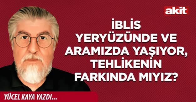 İblis yeryüzünde ve aramızda yaşıyor, tehlikenin farkında mıyız?