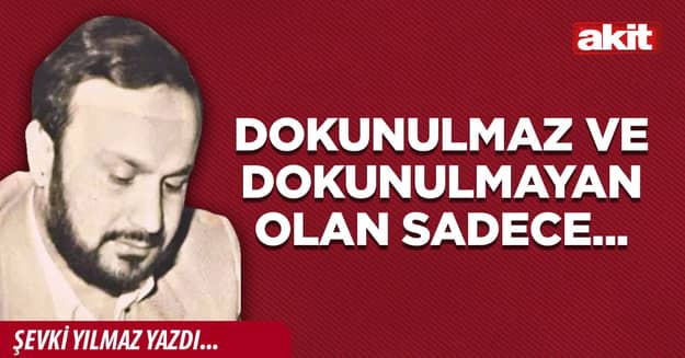 Dokunulmaz ve dokunulmayan olan sadece...