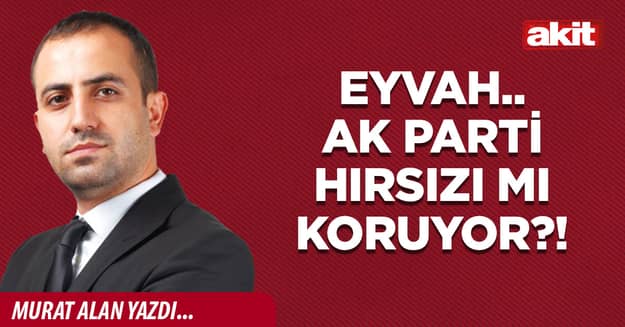 Eyvah.. AK Parti hırsızı mı koruyor?!