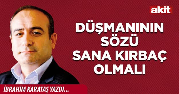 Düşmanının sözü sana kırbaç olmalı