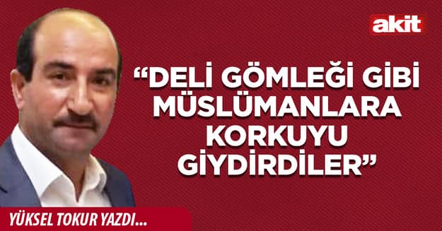 “Deli gömleği gibi Müslümanlara korkuyu giydirdiler”