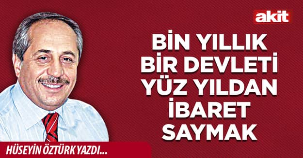 Bin yıllık bir devleti yüz yıldan ibaret saymak