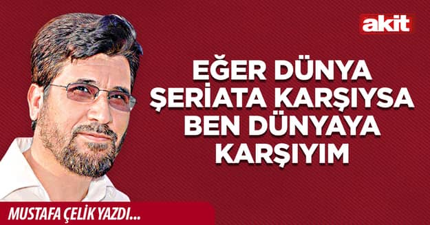 Eğer dünya şeriata karşıysa ben dünyaya karşıyım