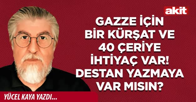 Gazze için bir Kürşat ve 40 çeriye ihtiyaç var! Destan yazmaya var mısın?