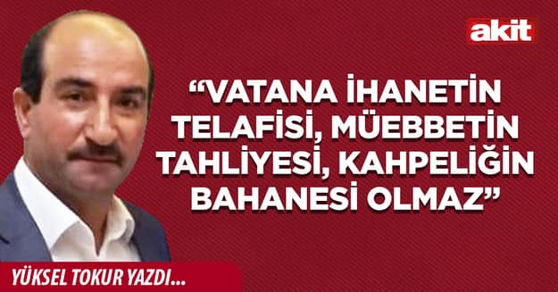 “Vatana ihanetin telafisi, müebbetin tahliyesi, kahpeliğin bahanesi olmaz”