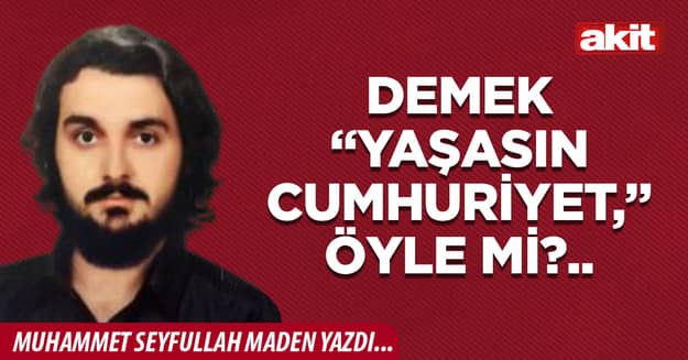 Demek “Yaşasın Cumhuriyet,” öyle mi?..