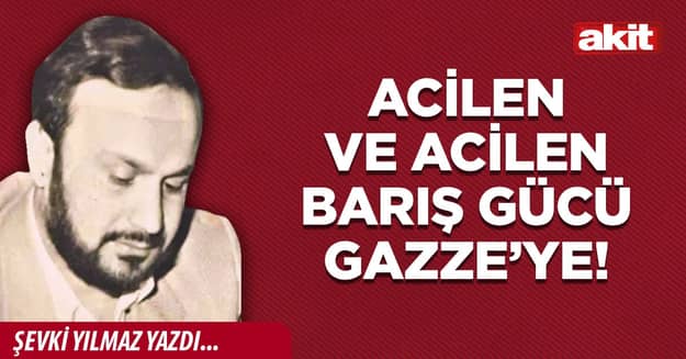 Acilen ve acilen barış gücü Gazze’ye!
