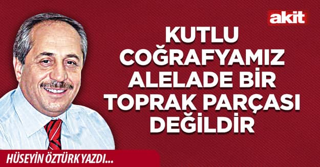 Kutlu coğrafyamız alelade bir toprak parçası değildir
