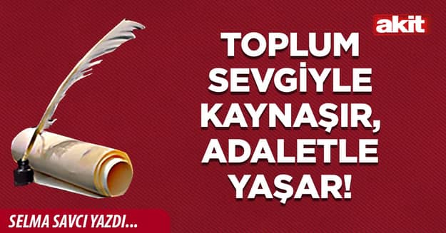 Toplum sevgiyle kaynaşır, adaletle yaşar!