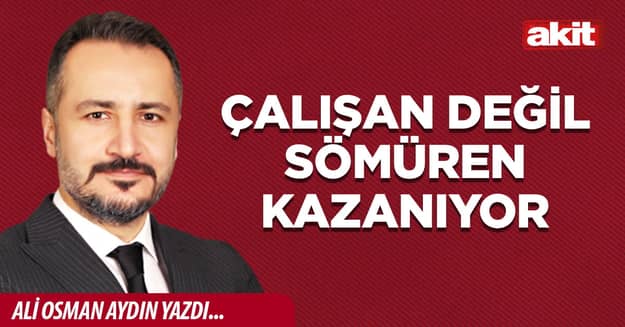 Çalışan değil sömüren kazanıyor