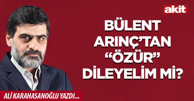 Bülent Arınç’tan “özür” dileyelim mi?