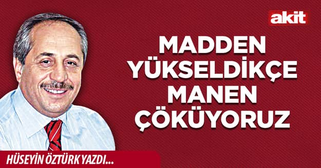 Madden yükseldikçe manen çöküyoruz