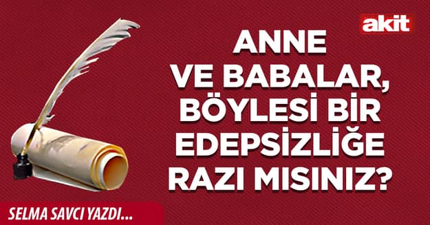 Anne ve babalar, böylesi bir edepsizliğe razı mısınız?