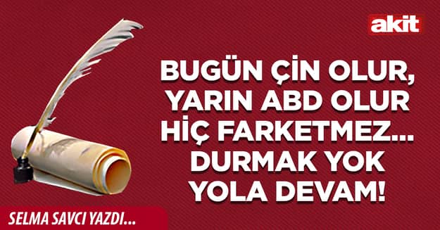 Bugün Çin olur, yarın ABD olur hiç farketmez… Durmak yok yola devam!