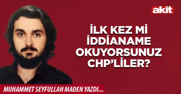 İlk kez mi iddianame okuyorsunuz CHP’liler?