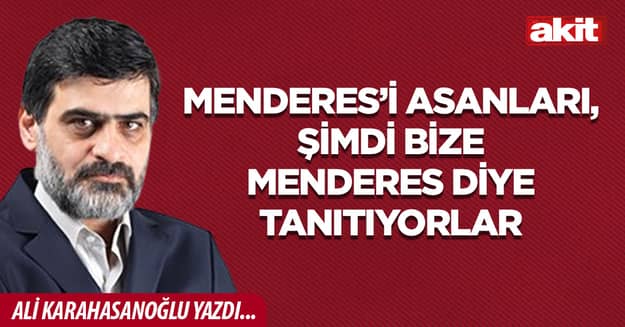 Menderes’i asanları, şimdi bize Menderes diye tanıtıyorlar