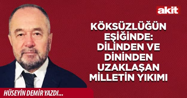 KÖKSÜZLÜĞÜN EŞİĞİNDE: DİLİNDEN VE DİNİNDEN UZAKLAŞAN MİLLETİN YIKIMI
