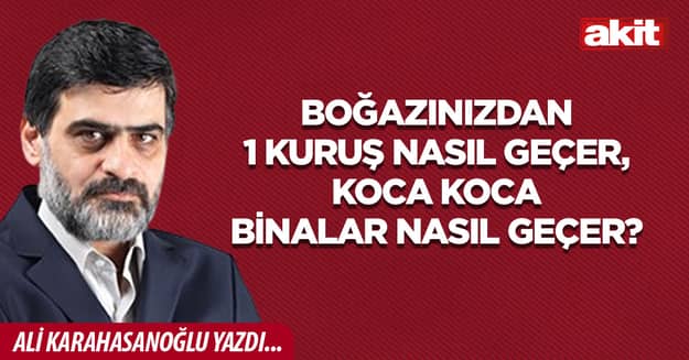 Boğazınızdan 1 kuruş nasıl geçer, koca koca binalar nasıl geçer?