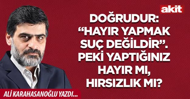 Doğrudur: “Hayır yapmak suç değildir”. Peki yaptığınız hayır mı, hırsızlık mı?