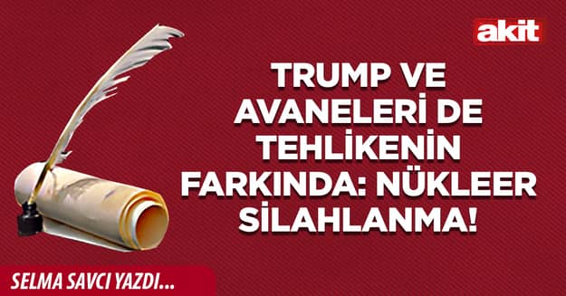 Trump ve avaneleri de tehlikenin farkında: Nükleer silahlanma!