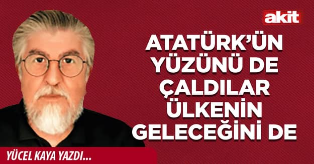 Atatürk’ün yüzünü de çaldılar ülkenin geleceğini de