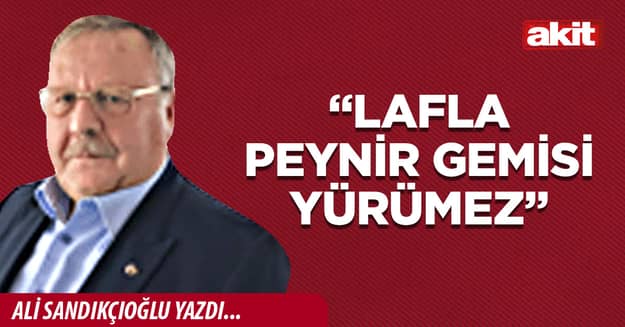 “Lafla peynir gemisi yürümez”