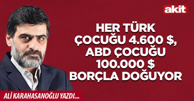 Her Türk çocuğu 4.600 $, ABD çocuğu 100.000 $ borçla doğuyor
