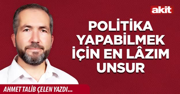 Politika yapabilmek için en lâzım unsur