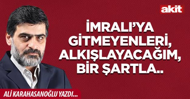 İmralı’ya gitmeyenleri, alkışlayacağım, bir şartla..