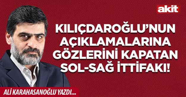 Kılıçdaroğlu’nun açıklamalarına gözlerini kapatan sol-sağ ittifakı!