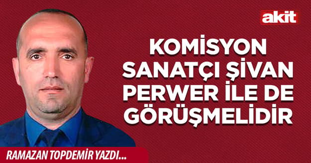Komisyon sanatçı Şivan Perwer ile de görüşmelidir