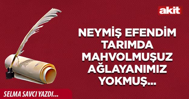 Neymiş efendim tarımda mahvolmuşuz ağlayanımız yokmuş...