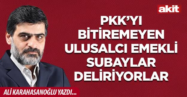 PKK’yı bitiremeyen ulusalcı emekli subaylar deliriyorlar