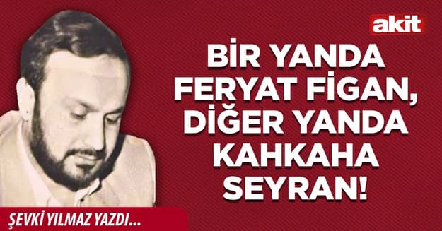 Bir yanda feryat figan, diğer yanda kahkaha seyran!