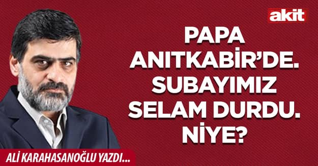 Papa Anıtkabir’de. Subayımız selam durdu. Niye?
