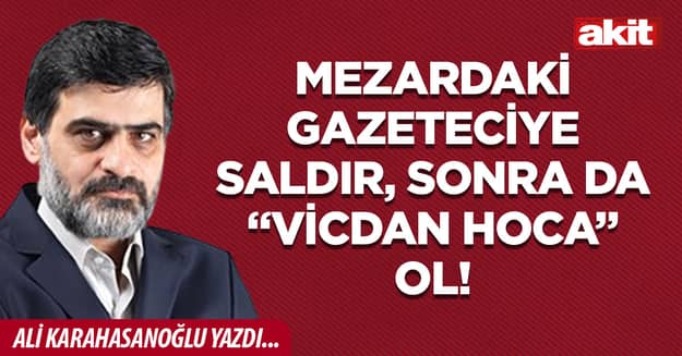  Mezardaki gazeteciye saldır, sonra da “Vicdan Hoca” ol!