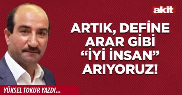 Artık, define arar gibi “iyi insan” arıyoruz!